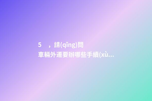 5，請(qǐng)問車輛外遷要辦哪些手續(xù)